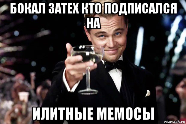 бокал затех кто подписался на илитные мемосы, Мем Великий Гэтсби (бокал за тех)