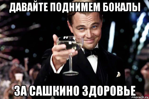 давайте поднимем бокалы за сашкино здоровье, Мем Великий Гэтсби (бокал за тех)