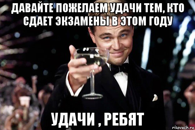 давайте пожелаем удачи тем, кто сдает экзамены в этом году удачи , ребят, Мем Великий Гэтсби (бокал за тех)