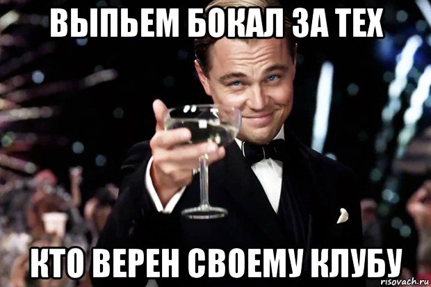 выпьем бокал за тех кто верен своему клубу, Мем Великий Гэтсби (бокал за тех)