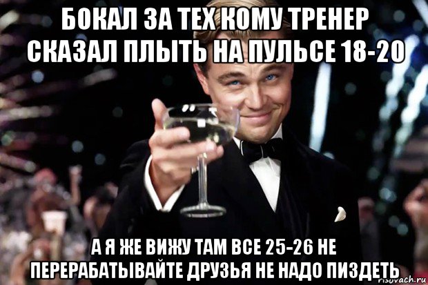 бокал за тех кому тренер сказал плыть на пульсе 18-20 а я же вижу там все 25-26 не перерабатывайте друзья не надо пиздеть, Мем Великий Гэтсби (бокал за тех)