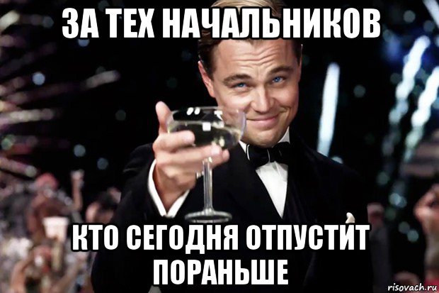 за тех начальников кто сегодня отпустит пораньше, Мем Великий Гэтсби (бокал за тех)