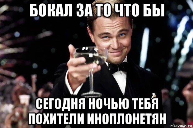 бокал за то что бы сегодня ночью тебя похители иноплонетян, Мем Великий Гэтсби (бокал за тех)