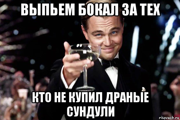 выпьем бокал за тех кто не купил драные сундули, Мем Великий Гэтсби (бокал за тех)