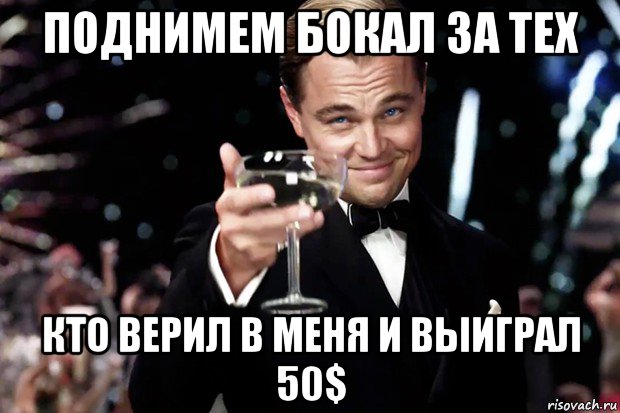 поднимем бокал за тех кто верил в меня и выиграл 50$, Мем Великий Гэтсби (бокал за тех)