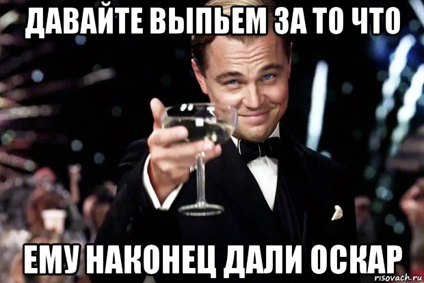 давайте выпьем за то что ему наконец дали оскар, Мем Великий Гэтсби (бокал за тех)