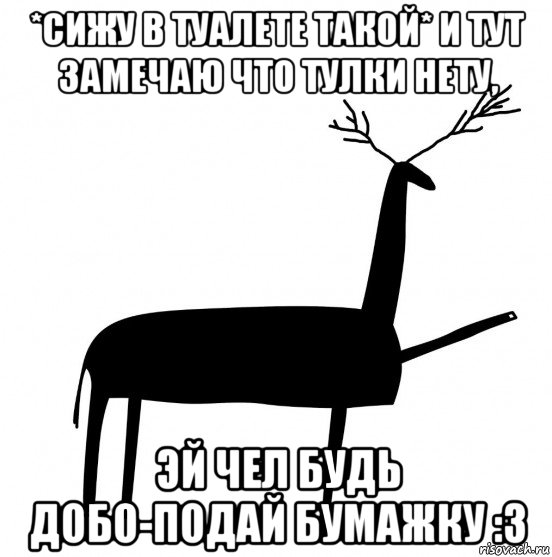 *сижу в туалете такой* и тут замечаю что тулки нету, эй чел будь добо-подай бумажку :3, Мем  Вежливый олень