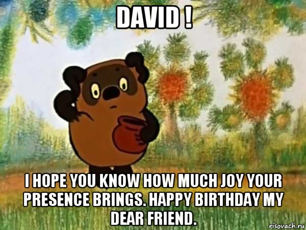 david ! i hope you know how much joy your presence brings. happy birthday my dear friend., Мем Винни пух чешет затылок