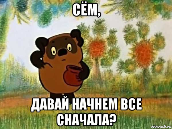 сём, давай начнем все сначала?