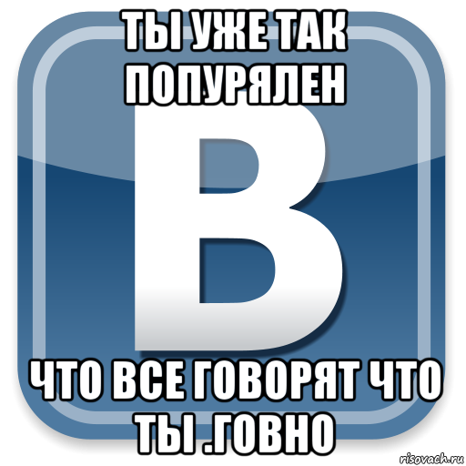 ты уже так попурялен что все говорят что ты .говно, Мем   вк