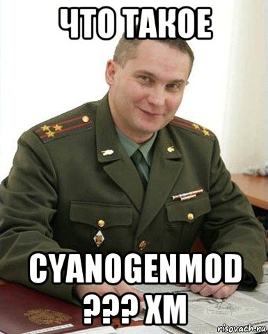 что такое cyanogenmod ??? хм, Мем Военком (полковник)