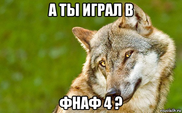 а ты играл в фнаф 4 ?, Мем   Volf