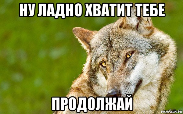 ну ладно хватит тебе продолжай, Мем   Volf