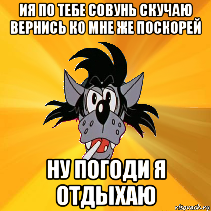 ия по тебе совунь скучаю вернись ко мне же поскорей ну погоди я отдыхаю, Мем Волк