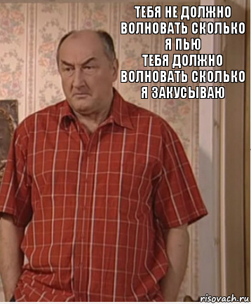 тебя не должно волновать сколько я пью
тебя должно волновать сколько я закусываю