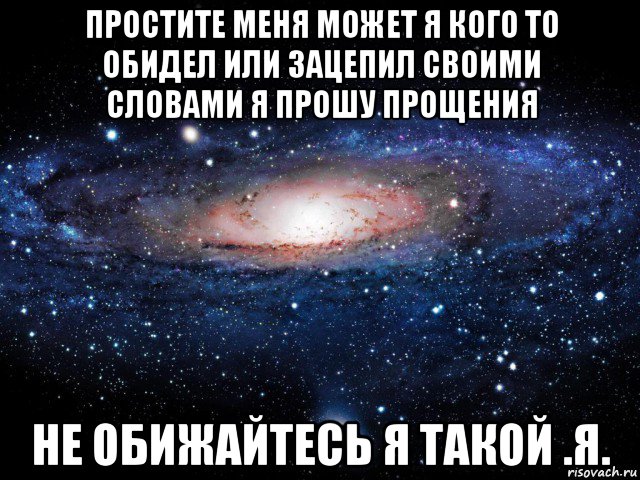 простите меня может я кого то обидел или зацепил своими словами я прошу прощения не обижайтесь я такой .я., Мем Вселенная