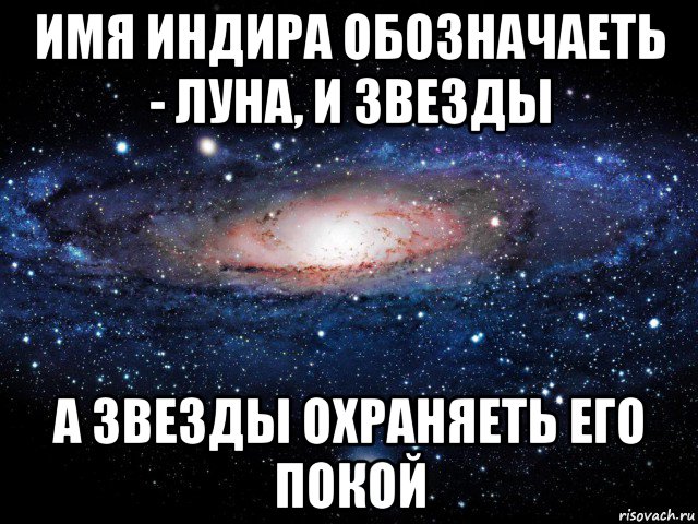 имя индира обозначаеть - луна, и звезды а звезды охраняеть его покой, Мем Вселенная