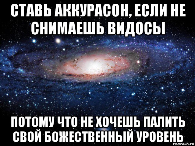 ставь аккурасон, если не снимаешь видосы потому что не хочешь палить свой божественный уровень, Мем Вселенная