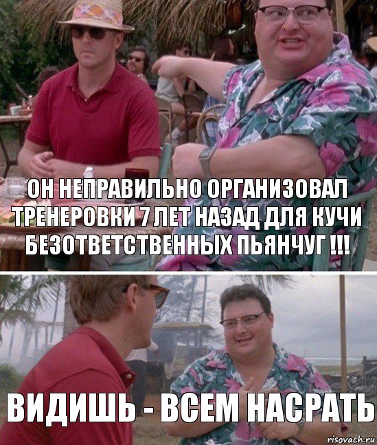 Он неправильно организовал тренеровки 7 лет назад для кучи безответственных пьянчуг !!! видишь - всем насрать