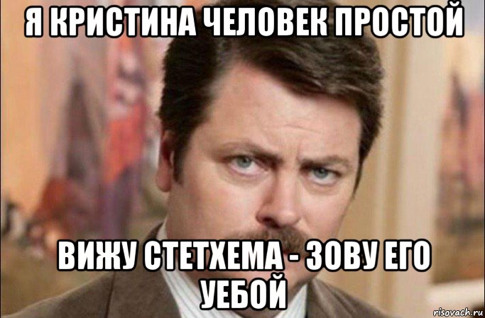 я кристина человек простой вижу стетхема - зову его уебой, Мем  Я человек простой