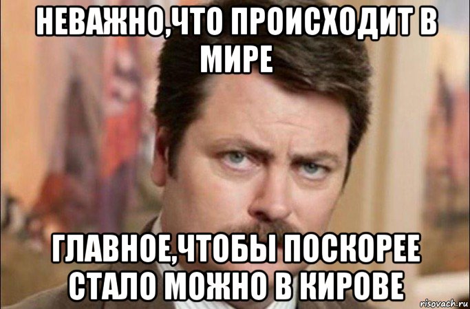 неважно,что происходит в мире главное,чтобы поскорее стало можно в кирове, Мем  Я человек простой