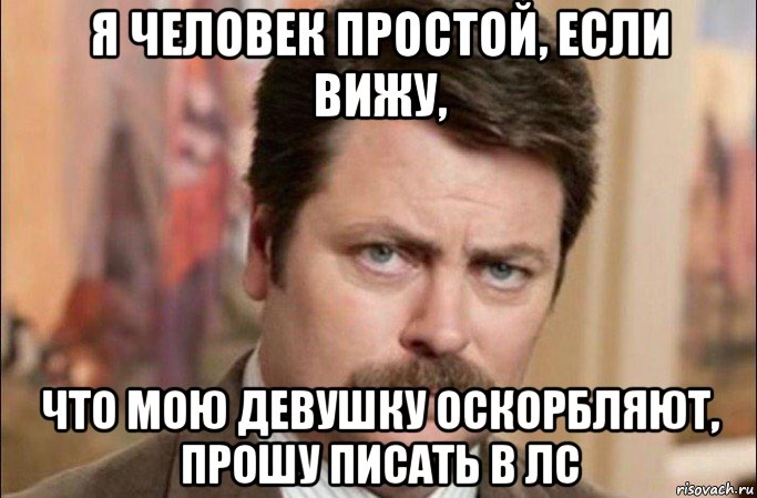 я человек простой, если вижу, что мою девушку оскорбляют, прошу писать в лс, Мем  Я человек простой