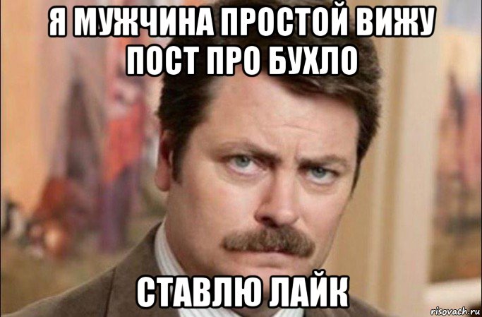 я мужчина простой вижу пост про бухло ставлю лайк, Мем  Я человек простой