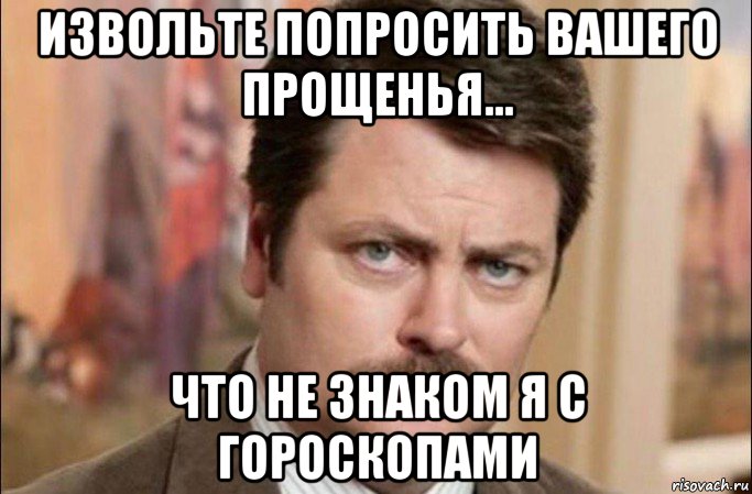 извольте попросить вашего прощенья... что не знаком я с гороскопами, Мем  Я человек простой