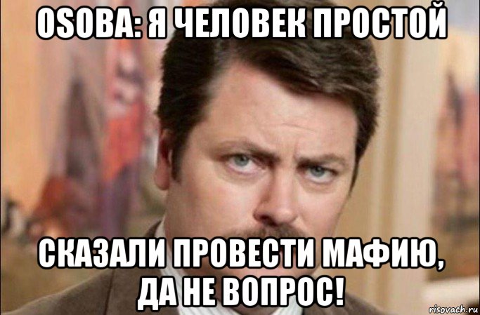 osoba: я человек простой сказали провести мафию, да не вопрос!, Мем  Я человек простой