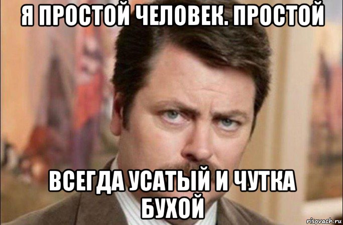 я простой человек. простой всегда усатый и чутка бухой, Мем  Я человек простой