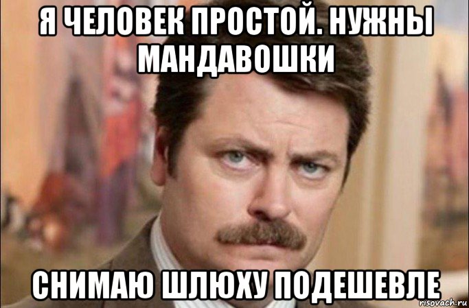 я человек простой. нужны мандавошки снимаю шлюху подешевле, Мем  Я человек простой