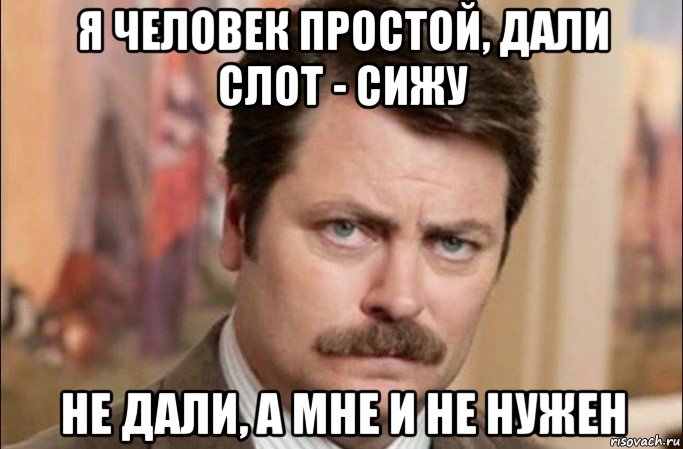 я человек простой, дали слот - сижу не дали, а мне и не нужен, Мем  Я человек простой