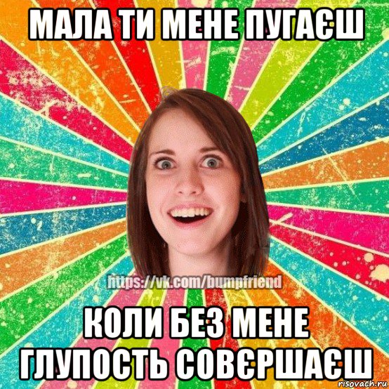 мала ти мене пугаєш коли без мене глупость совєршаєш, Мем Йобнута Подруга ЙоП