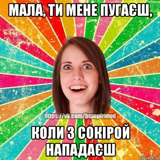 мала, ти мене пугаєш, коли з сокірой нападаєш, Мем Йобнута Подруга ЙоП