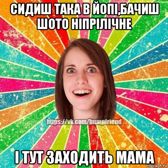 сидиш така в йопі,бачиш шото ніпрілічне і тут заходить мама, Мем Йобнута Подруга ЙоП