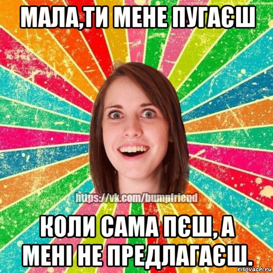 мала,ти мене пугаєш коли сама пєш, а мені не предлагаєш., Мем Йобнута Подруга ЙоП