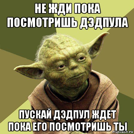 не жди пока посмотришь дэдпула пускай дэдпул ждет пока его посмотришь ты, Мем Йода