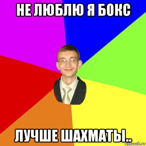 не люблю я бокс лучше шахматы..