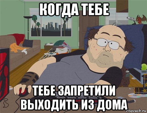 когда тебе тебе запретили выходить из дома, Мем   Задрот south park