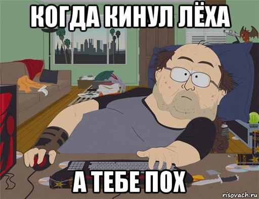 когда кинул лёха а тебе пох, Мем   Задрот south park