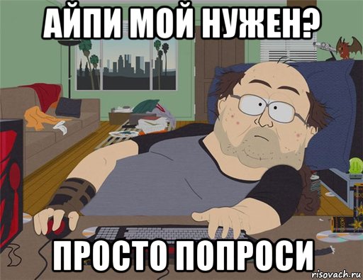 айпи мой нужен? просто попроси, Мем   Задрот south park