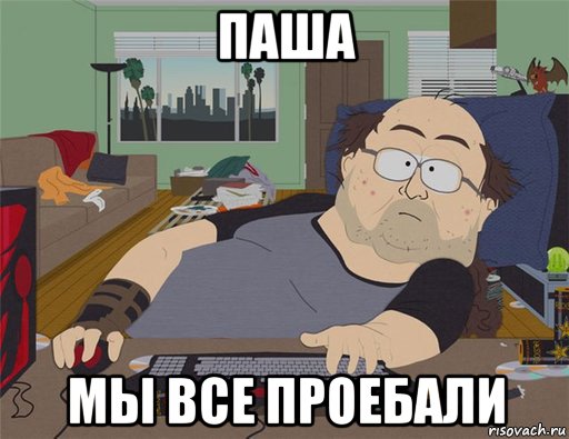 паша мы все проебали, Мем   Задрот south park