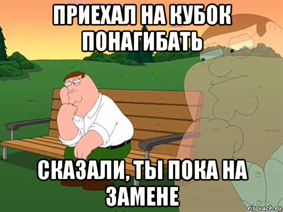 приехал на кубок понагибать сказали, ты пока на замене, Мем Задумчивый Гриффин