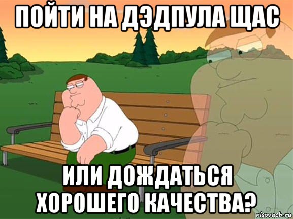 пойти на дэдпула щас или дождаться хорошего качества?, Мем Задумчивый Гриффин