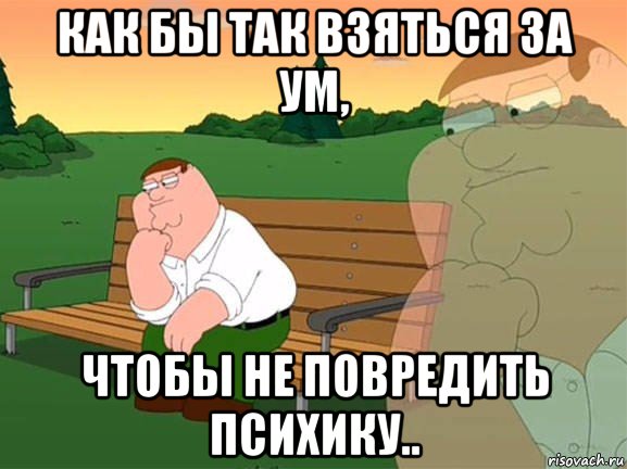 как бы так взяться за ум, чтобы не повредить психику.., Мем Задумчивый Гриффин