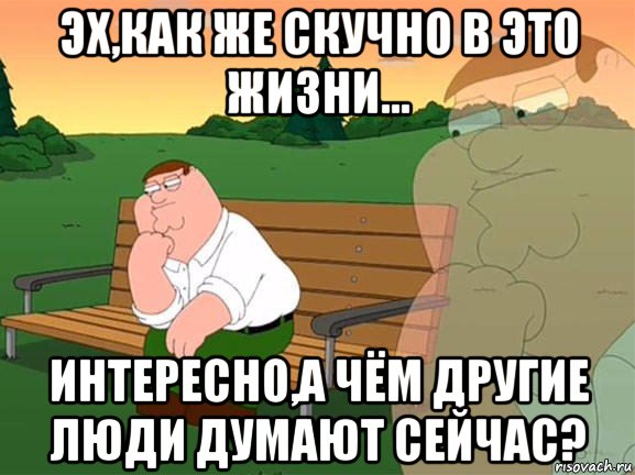 эх,как же скучно в это жизни... интересно,а чём другие люди думают сейчас?, Мем Задумчивый Гриффин