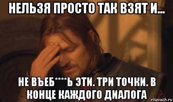 нельзя просто так взят и... не въеб****ь эти. три точки. в конце каждого диалога, Мем Закрывает лицо