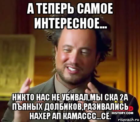 а теперь самое интересное... никто нас не убивал,мы ска 2а пъяных долбиков,разивались нахер ап камассс...сё., Мем Женщины (aliens)