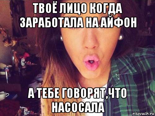 твоё лицо когда заработала на айфон а тебе говорят,что насосала, Мем женская логика