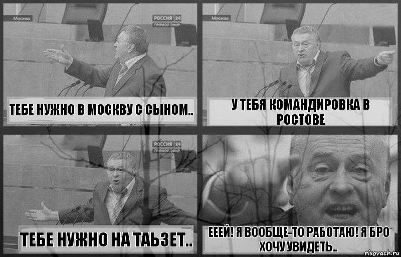 Тебе нужно в Москву с сыном.. У тебя командировка в Ростове Тебе нужно на таьзет.. Ееей! Я вообще-то работаю! Я Бро хочу увидеть..